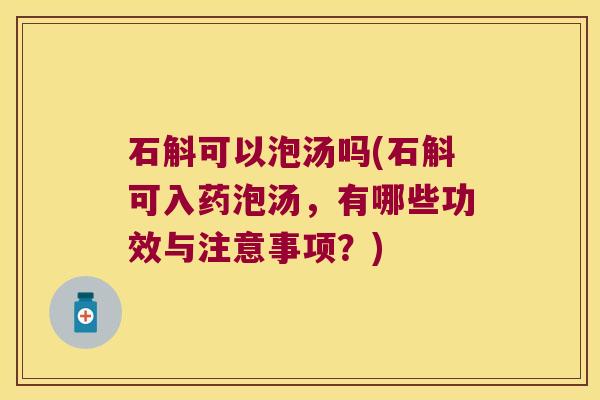 石斛可以泡汤吗(石斛可入药泡汤，有哪些功效与注意事项？)