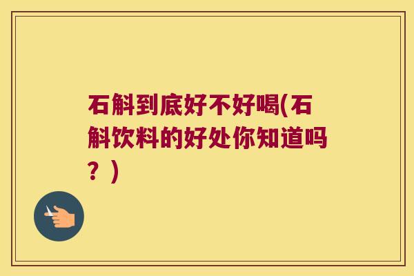 石斛到底好不好喝(石斛饮料的好处你知道吗？)