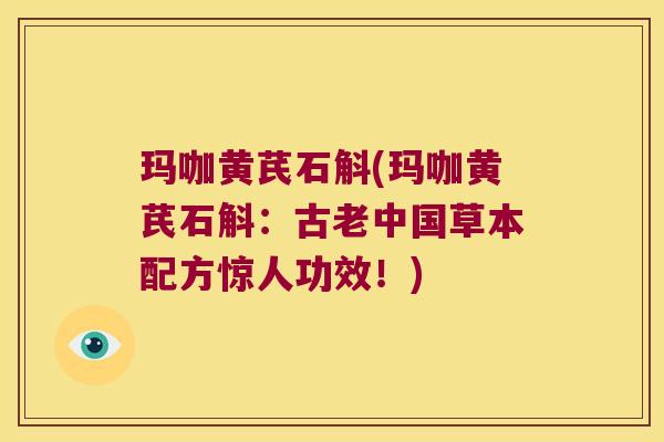 玛咖黄芪石斛(玛咖黄芪石斛：古老中国草本配方惊人功效！)