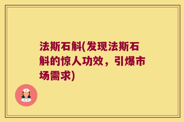 法斯石斛(发现法斯石斛的惊人功效，引爆市场需求)