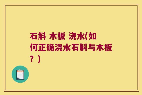 石斛 木板 浇水(如何正确浇水石斛与木板？)