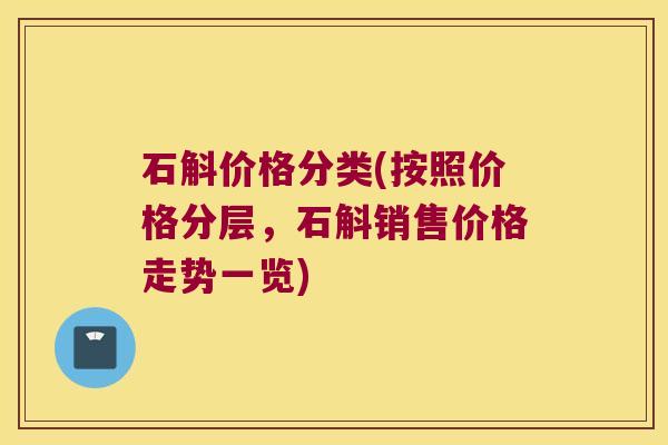 石斛价格分类(按照价格分层，石斛销售价格走势一览)