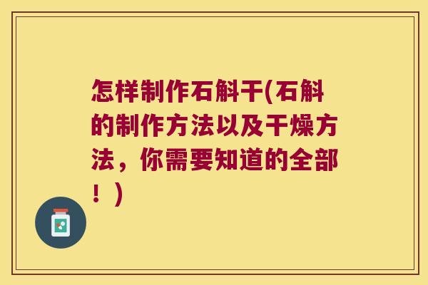 怎样制作石斛干(石斛的制作方法以及干燥方法，你需要知道的全部！)