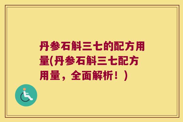 丹参石斛三七的配方用量(丹参石斛三七配方用量，全面解析！)