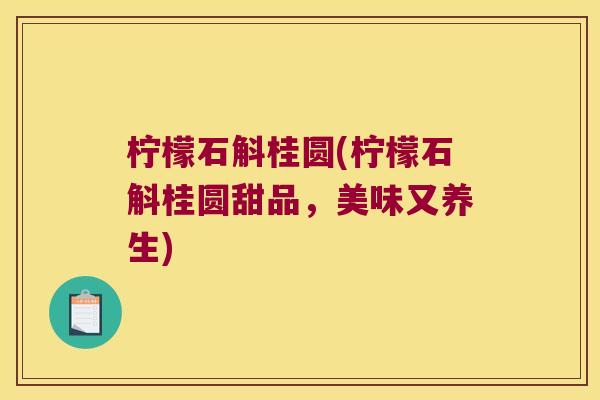 柠檬石斛桂圆(柠檬石斛桂圆甜品，美味又养生)