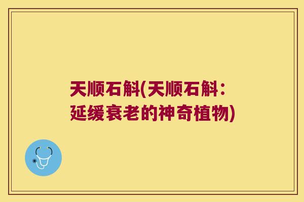 天顺石斛(天顺石斛：延缓的神奇植物)