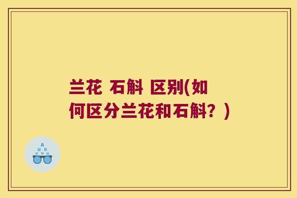 兰花 石斛 区别(如何区分兰花和石斛？)