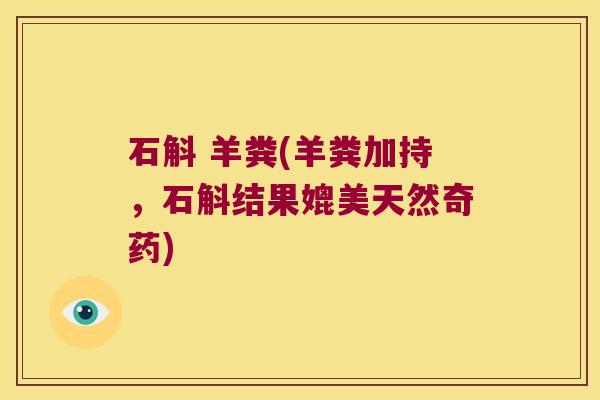 石斛 羊粪(羊粪加持，石斛结果媲美天然奇药)