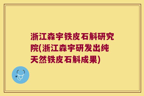 浙江森宇铁皮石斛研究院(浙江森宇研发出纯天然铁皮石斛成果)