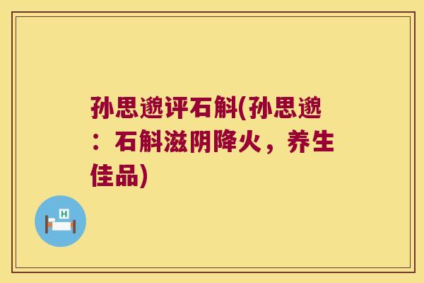 孙思邈评石斛(孙思邈：石斛滋阴降火，养生佳品)