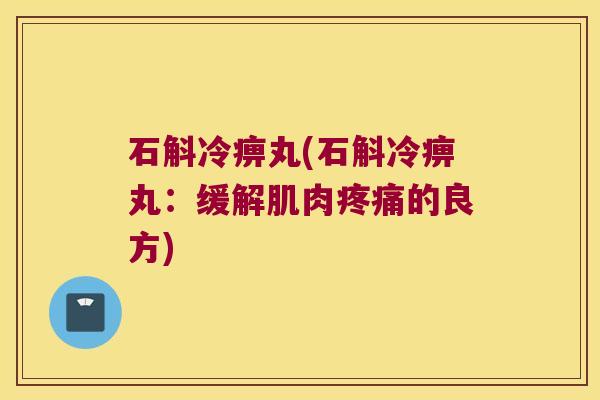 石斛冷痹丸(石斛冷痹丸：缓解肌肉的良方)