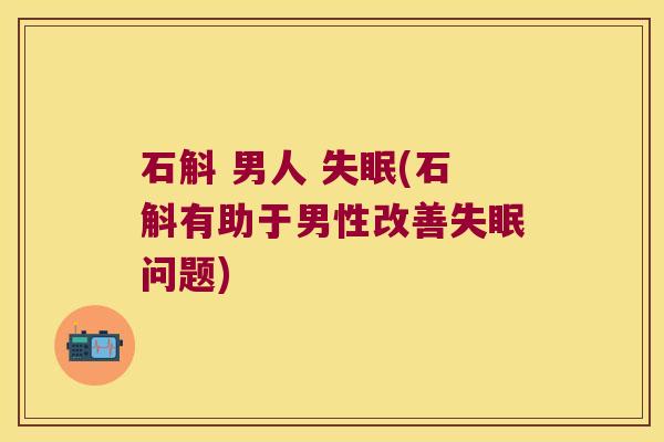 石斛 男人 失眠(石斛有助于男性改善失眠问题)