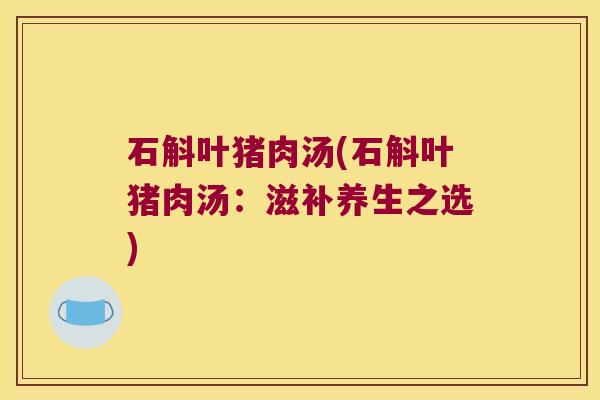 石斛叶猪肉汤(石斛叶猪肉汤：滋补养生之选)