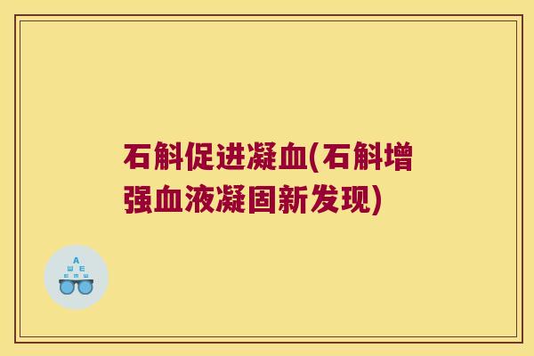 石斛促进凝血(石斛增强血液凝固新发现)
