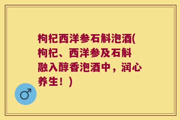 枸杞西洋参石斛泡酒(枸杞、西洋参及石斛 融入醇香泡酒中，润心养生！)