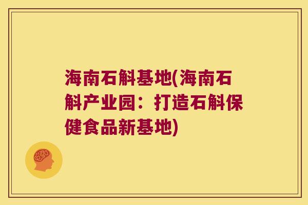 海南石斛基地(海南石斛产业园：打造石斛保健食品新基地)