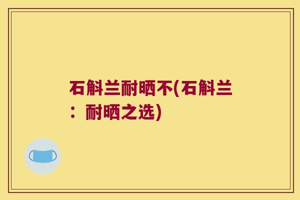 石斛兰耐晒不(石斛兰：耐晒之选)