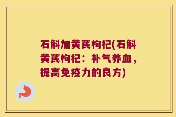 石斛加黄芪枸杞(石斛黄芪枸杞：，提高力的良方)