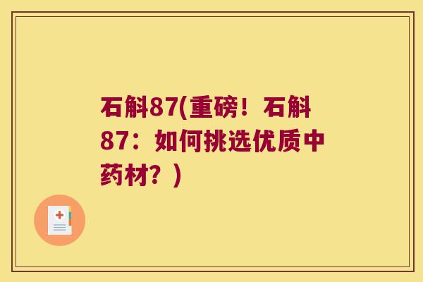 石斛87(重磅！石斛87：如何挑选优质中药材？)