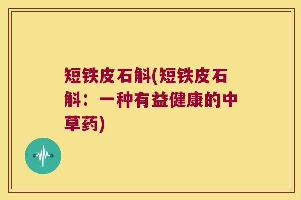 短铁皮石斛(短铁皮石斛：一种有益健康的中草药)