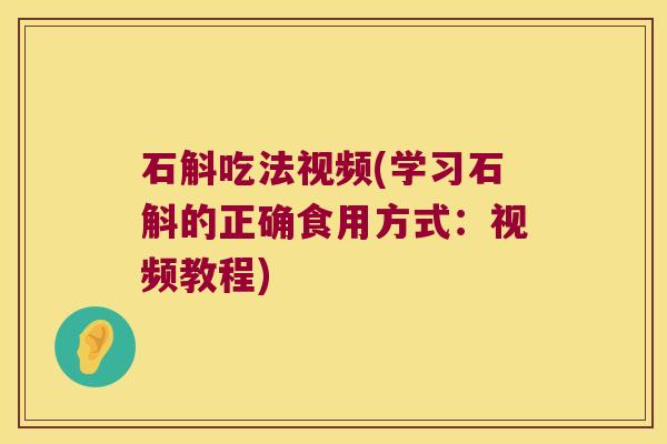 石斛吃法视频(学习石斛的正确食用方式：视频教程)