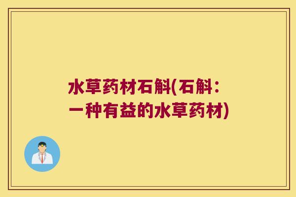 水草药材石斛(石斛：一种有益的水草药材)