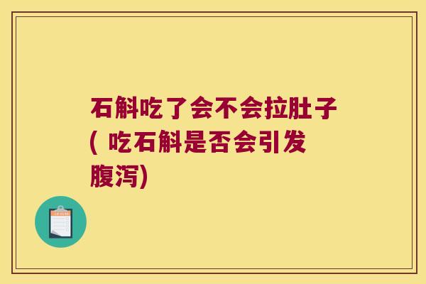 石斛吃了会不会拉肚子( 吃石斛是否会引发腹泻)