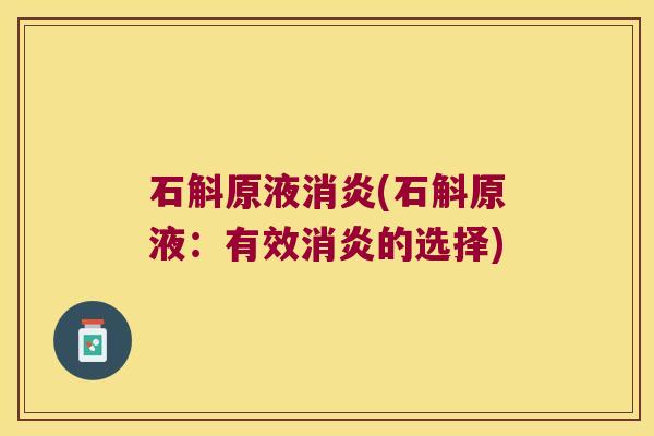 石斛原液消炎(石斛原液：有效消炎的选择)