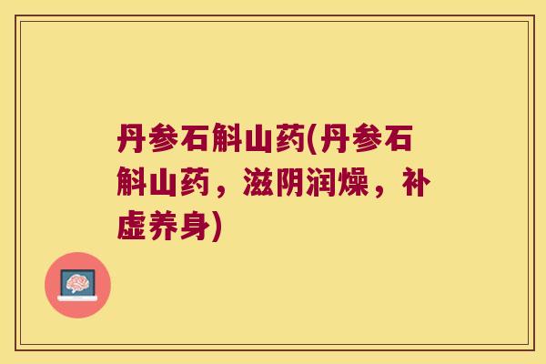 丹参石斛山药(丹参石斛山药，滋阴润燥，补虚养身)