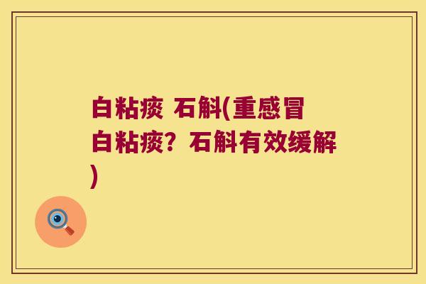 白粘痰 石斛(重感冒白粘痰？石斛有效缓解)