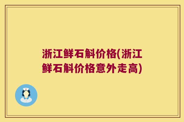 浙江鲜石斛价格(浙江鲜石斛价格意外走高)