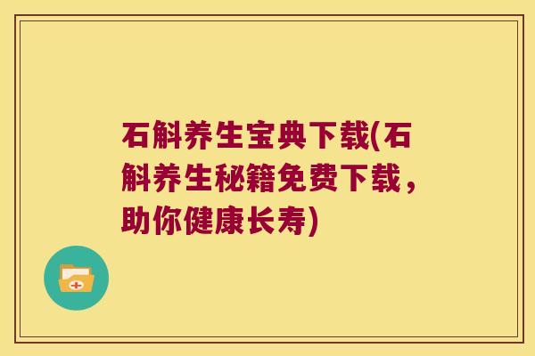 石斛养生宝典下载(石斛养生秘籍免费下载，助你健康长寿)