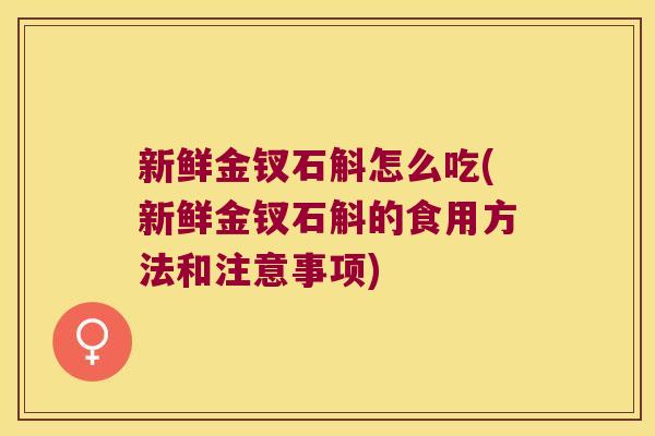 新鲜金钗石斛怎么吃(新鲜金钗石斛的食用方法和注意事项)