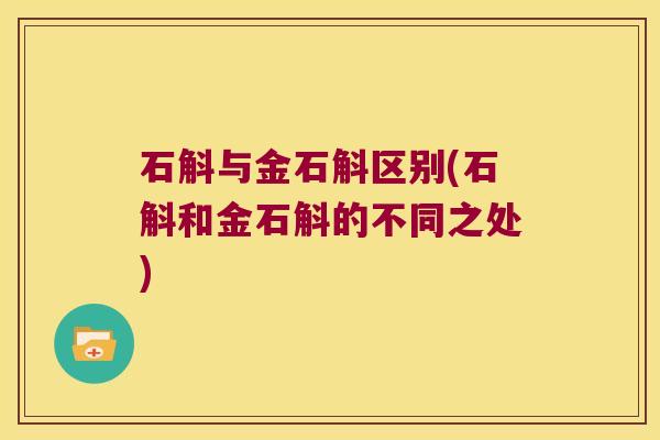 石斛与金石斛区别(石斛和金石斛的不同之处)