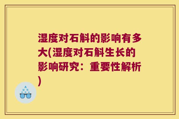 湿度对石斛的影响有多大(湿度对石斛生长的影响研究：重要性解析)