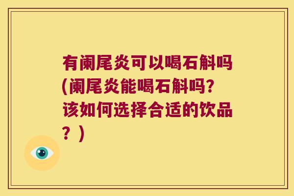 有阑尾炎可以喝石斛吗(阑尾炎能喝石斛吗？该如何选择合适的饮品？)