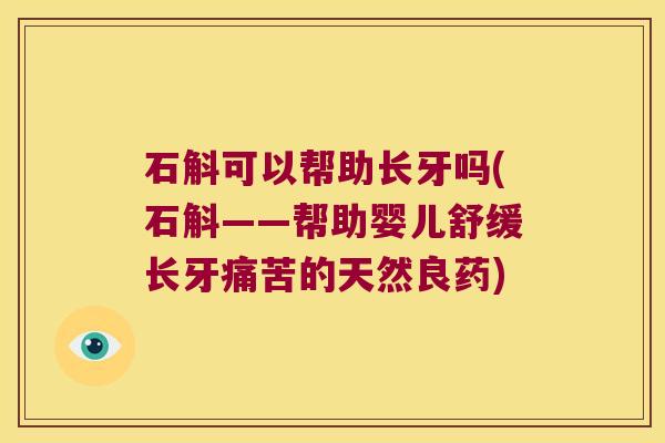 石斛可以帮助长牙吗(石斛——帮助婴儿舒缓长牙痛苦的天然良药)