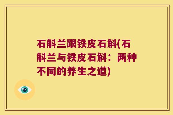 石斛兰跟铁皮石斛(石斛兰与铁皮石斛：两种不同的养生之道)