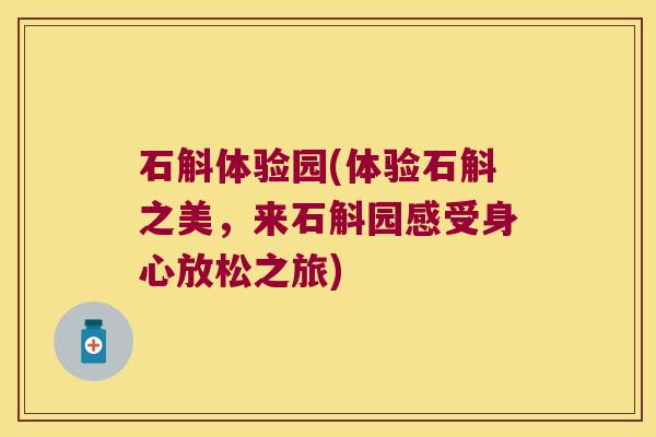 石斛体验园(体验石斛之美，来石斛园感受身心放松之旅)