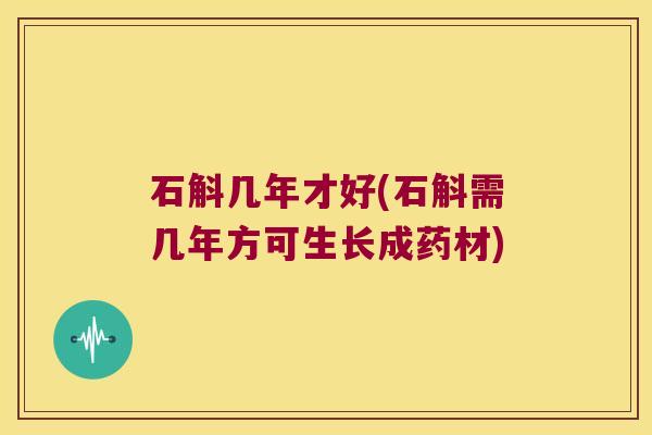 石斛几年才好(石斛需几年方可生长成药材)