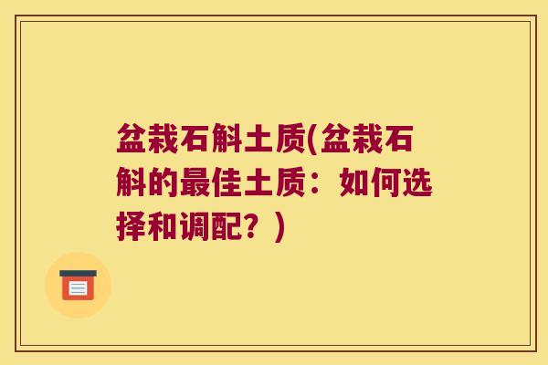 盆栽石斛土质(盆栽石斛的佳土质：如何选择和调配？)