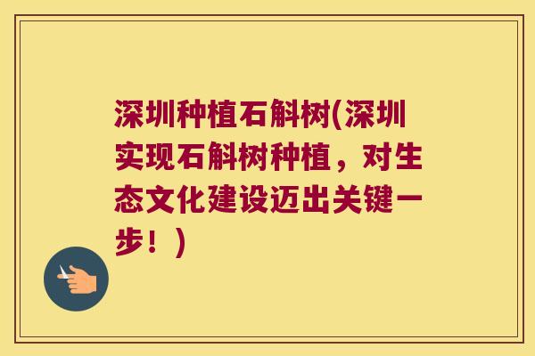 深圳种植石斛树(深圳实现石斛树种植,对生态文化建设迈出关键一步!) 深圳种植石斛树(深圳实现石斛树种植,对生态文化建设迈出关键一步!)