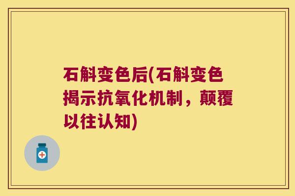 石斛变色后(石斛变色揭示机制，颠覆以往认知)