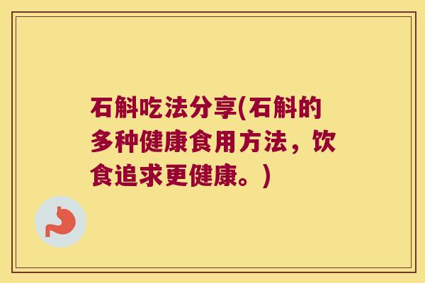 石斛吃法分享(石斛的多种健康食用方法，饮食追求更健康。)