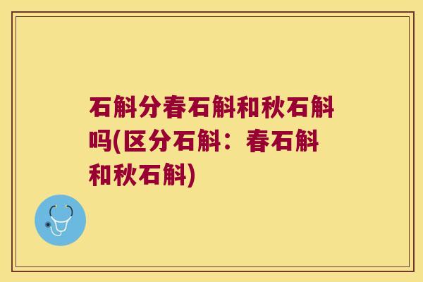石斛分春石斛和秋石斛吗(区分石斛：春石斛和秋石斛)