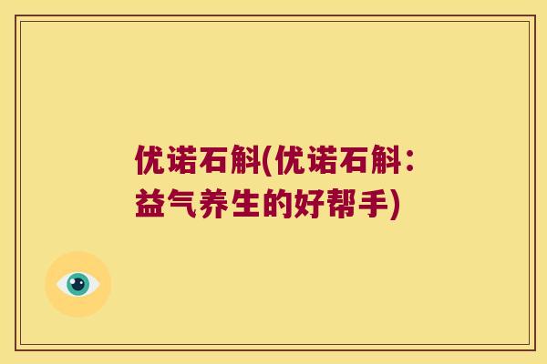 优诺石斛(优诺石斛：益气养生的好帮手)