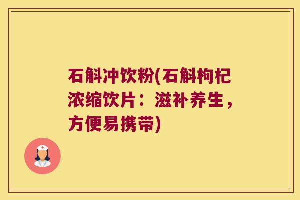 石斛冲饮粉(石斛枸杞浓缩饮片：滋补养生，方便易携带)