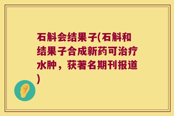 石斛会结果子(石斛和结果子合成新药可治疗水肿，获著名期刊报道)