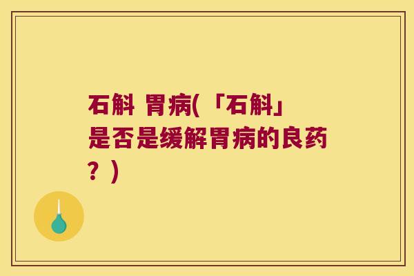 石斛 胃病(「石斛」是否是缓解胃病的良药？)