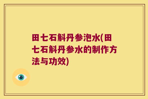 田七石斛丹参泡水(田七石斛丹参水的制作方法与功效)